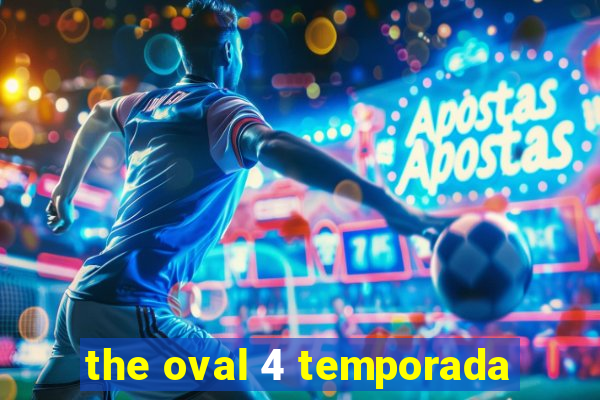 the oval 4 temporada